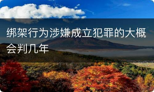 绑架行为涉嫌成立犯罪的大概会判几年