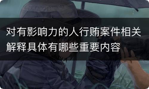 对有影响力的人行贿案件相关解释具体有哪些重要内容