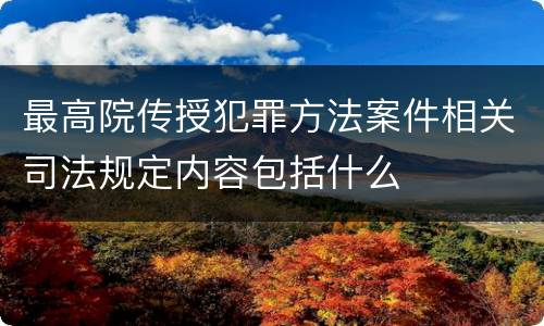 最高院传授犯罪方法案件相关司法规定内容包括什么