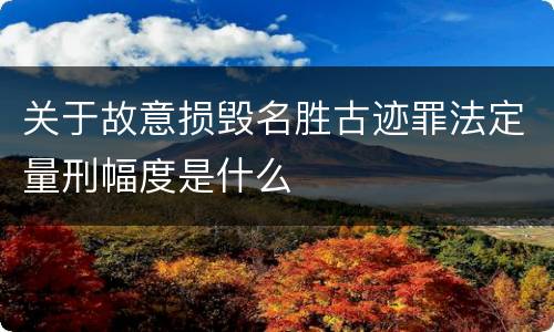 关于故意损毁名胜古迹罪法定量刑幅度是什么