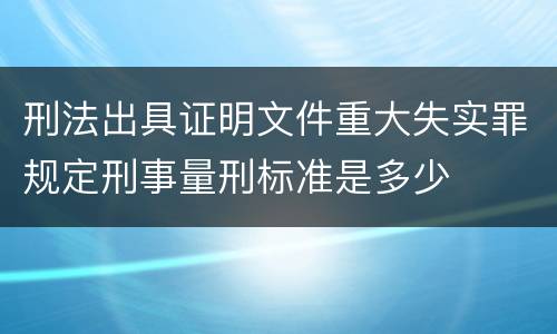 刑法出具证明文件重大失实罪规定刑事量刑标准是多少