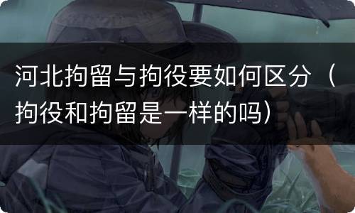 河北拘留与拘役要如何区分（拘役和拘留是一样的吗）