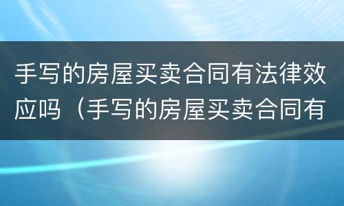 手写的房屋买卖合同有法律效应吗（手写的房屋买卖合同有法律效应吗怎么办）