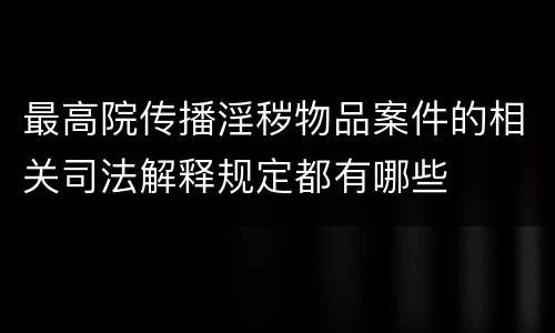 最高院传播淫秽物品案件的相关司法解释规定都有哪些