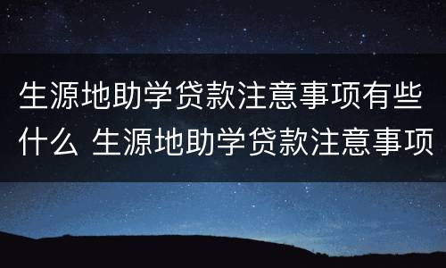 生源地助学贷款注意事项有些什么 生源地助学贷款注意事项有些什么内容