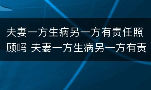 夫妻一方生病另一方有责任照顾吗 夫妻一方生病另一方有责任照顾吗知乎