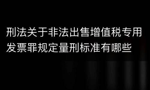 刑法关于非法出售增值税专用发票罪规定量刑标准有哪些