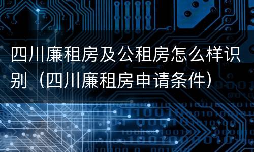 四川廉租房及公租房怎么样识别（四川廉租房申请条件）