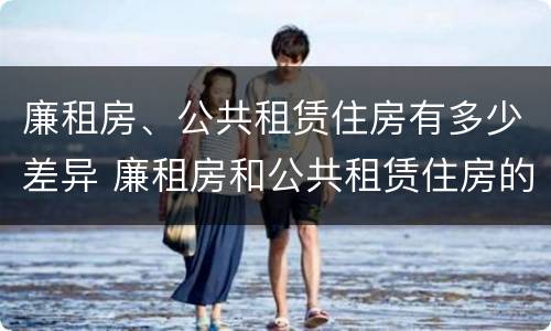 廉租房、公共租赁住房有多少差异 廉租房和公共租赁住房的区别