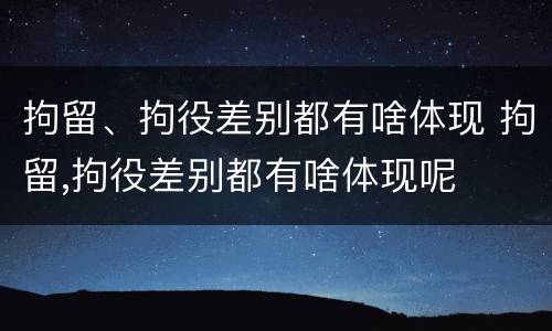 拘留、拘役差别都有啥体现 拘留,拘役差别都有啥体现呢