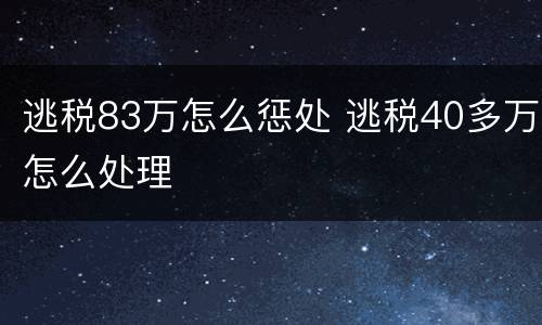 逃税83万怎么惩处 逃税40多万怎么处理