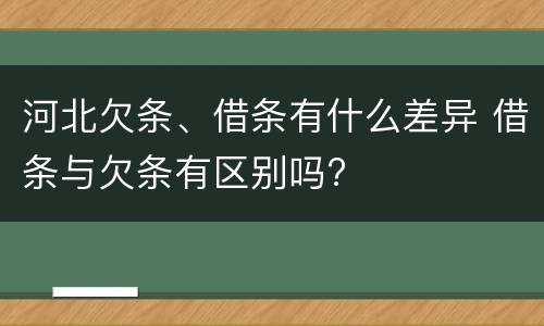 河北欠条、借条有什么差异 借条与欠条有区别吗?