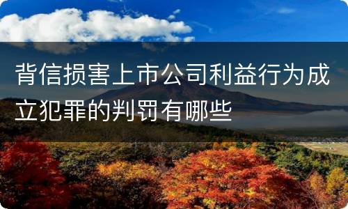 背信损害上市公司利益行为成立犯罪的判罚有哪些
