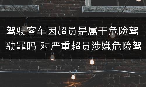 驾驶客车因超员是属于危险驾驶罪吗 对严重超员涉嫌危险驾驶罪