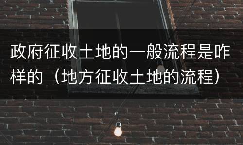 政府征收土地的一般流程是咋样的（地方征收土地的流程）