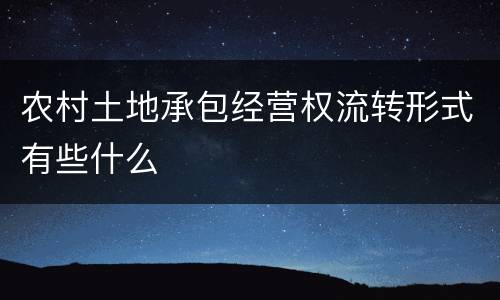 农村土地承包经营权流转形式有些什么