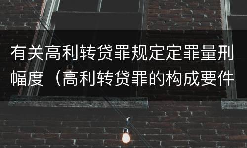 有关高利转贷罪规定定罪量刑幅度（高利转贷罪的构成要件）