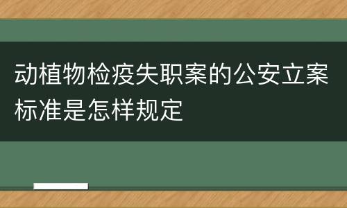 动植物检疫失职案的公安立案标准是怎样规定