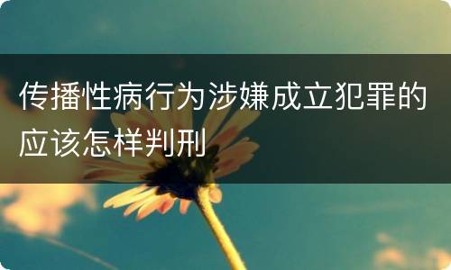 传播性病行为涉嫌成立犯罪的应该怎样判刑