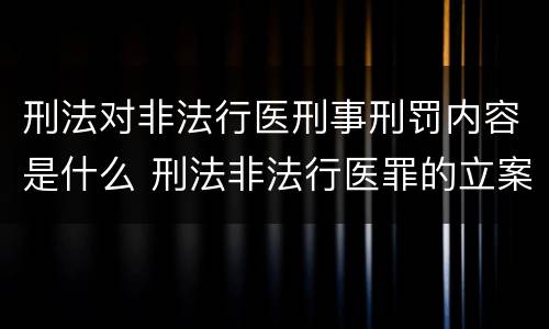 刑法对非法行医刑事刑罚内容是什么 刑法非法行医罪的立案标准