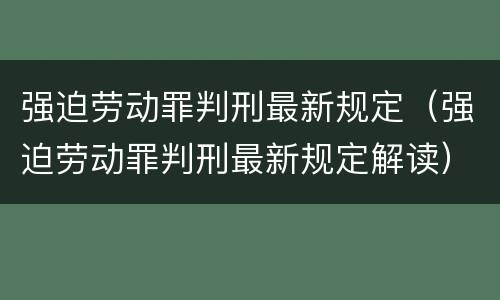 强迫劳动罪判刑最新规定（强迫劳动罪判刑最新规定解读）