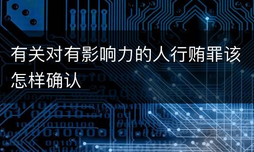 有关对有影响力的人行贿罪该怎样确认