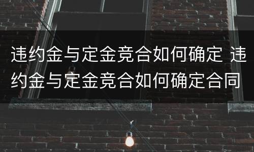 违约金与定金竞合如何确定 违约金与定金竞合如何确定合同