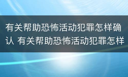 有关帮助恐怖活动犯罪怎样确认 有关帮助恐怖活动犯罪怎样确认案件