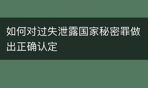 如何对过失泄露国家秘密罪做出正确认定