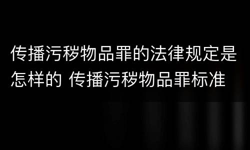 传播污秽物品罪的法律规定是怎样的 传播污秽物品罪标准