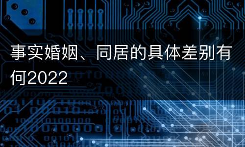 事实婚姻、同居的具体差别有何2022