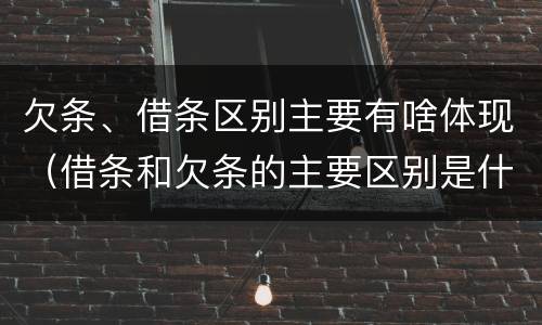 欠条、借条区别主要有啥体现（借条和欠条的主要区别是什么?）