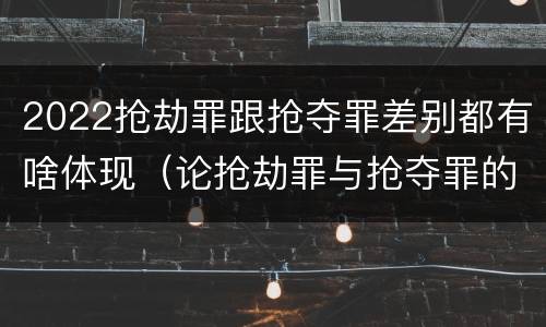 2022抢劫罪跟抢夺罪差别都有啥体现（论抢劫罪与抢夺罪的界限）