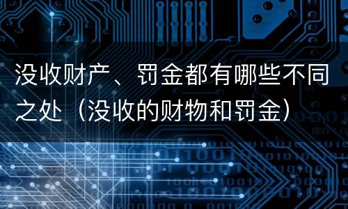 没收财产、罚金都有哪些不同之处（没收的财物和罚金）