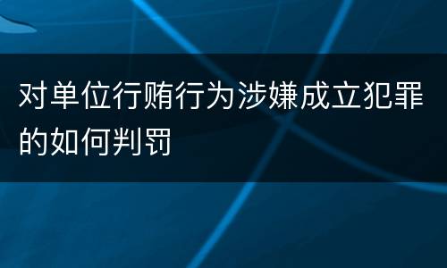 对单位行贿行为涉嫌成立犯罪的如何判罚