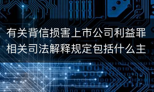 有关背信损害上市公司利益罪相关司法解释规定包括什么主要内容