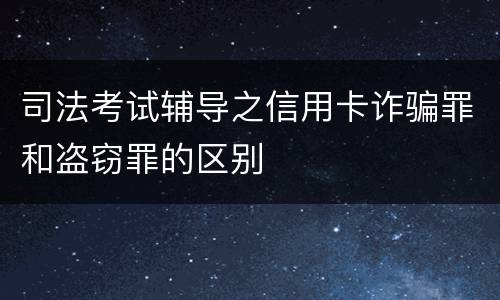 司法考试辅导之信用卡诈骗罪和盗窃罪的区别