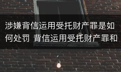 涉嫌背信运用受托财产罪是如何处罚 背信运用受托财产罪和违法运用资金罪
