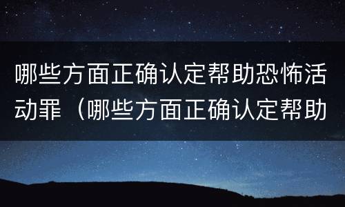 哪些方面正确认定帮助恐怖活动罪（哪些方面正确认定帮助恐怖活动罪行）