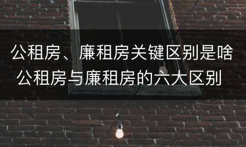 公租房、廉租房关键区别是啥 公租房与廉租房的六大区别