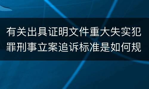 有关出具证明文件重大失实犯罪刑事立案追诉标准是如何规定