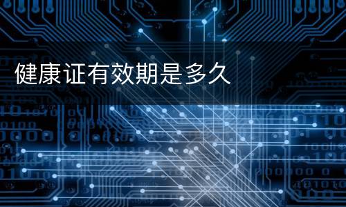 健康证有效期是多久