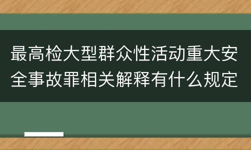 最高检大型群众性活动重大安全事故罪相关解释有什么规定