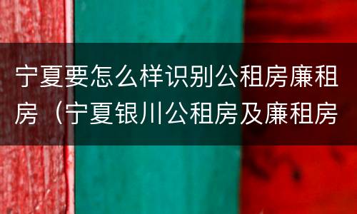 宁夏要怎么样识别公租房廉租房（宁夏银川公租房及廉租房）
