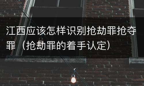 江西应该怎样识别抢劫罪抢夺罪（抢劫罪的着手认定）