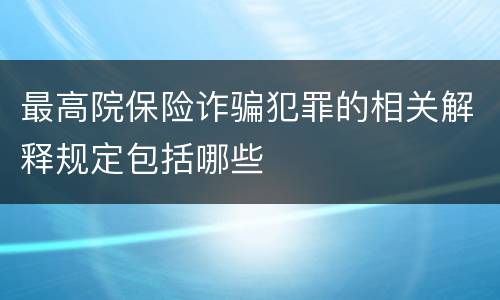 最高院保险诈骗犯罪的相关解释规定包括哪些