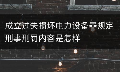 成立过失损坏电力设备罪规定刑事刑罚内容是怎样