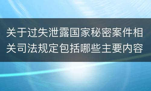 关于过失泄露国家秘密案件相关司法规定包括哪些主要内容