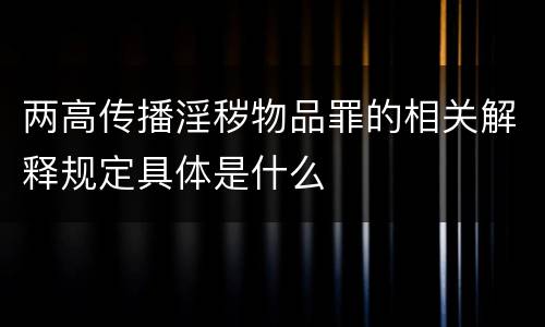 两高传播淫秽物品罪的相关解释规定具体是什么