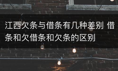 江西欠条与借条有几种差别 借条和欠借条和欠条的区别